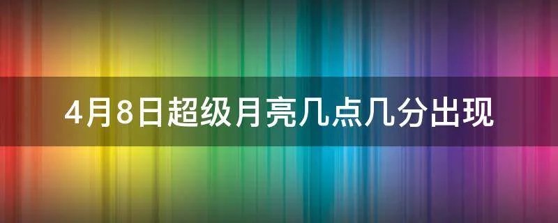 4月8日超级月亮几点几分出现