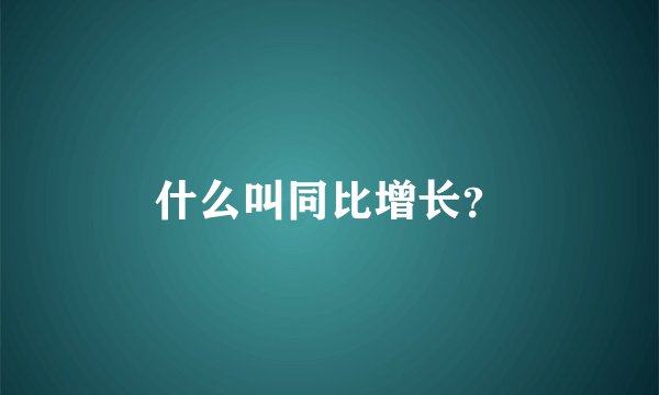 什么叫同比增长？