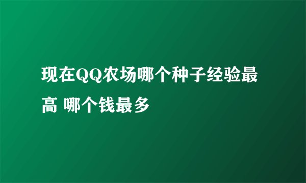 现在QQ农场哪个种子经验最高 哪个钱最多