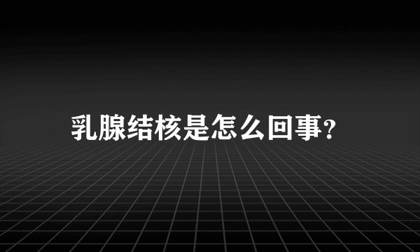 乳腺结核是怎么回事？