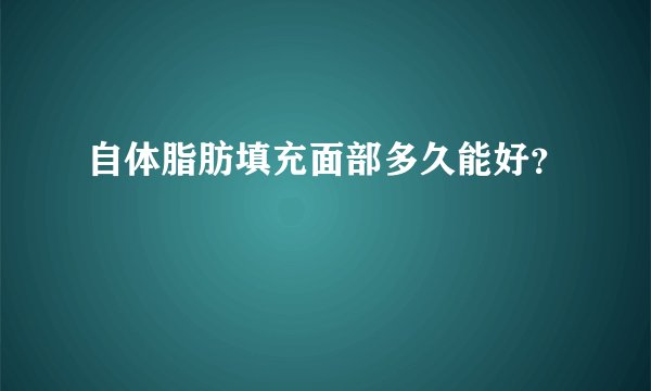 自体脂肪填充面部多久能好？