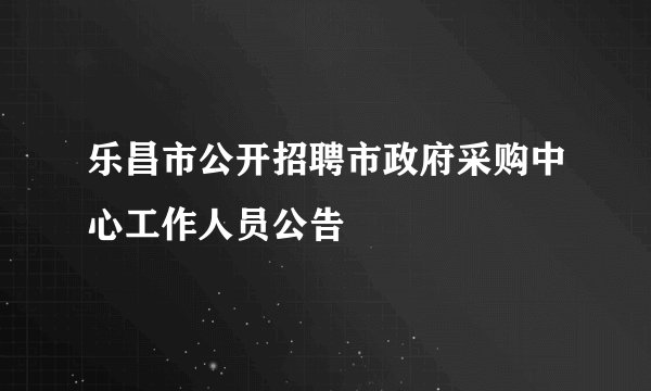乐昌市公开招聘市政府采购中心工作人员公告