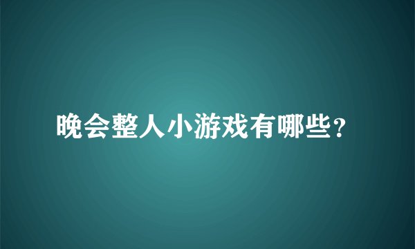 晚会整人小游戏有哪些？