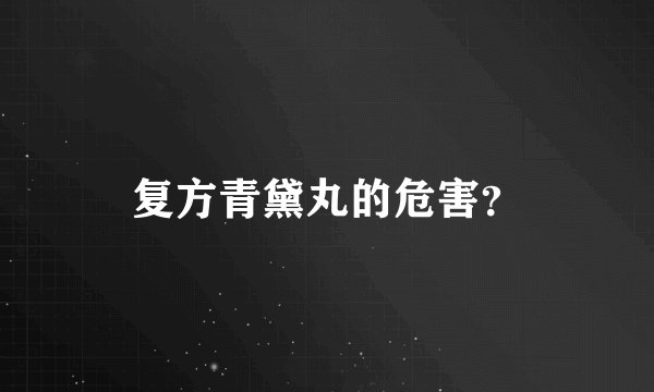 复方青黛丸的危害？