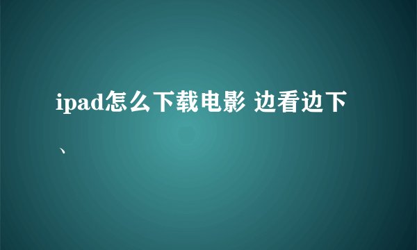 ipad怎么下载电影 边看边下、