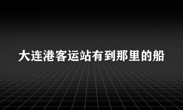 大连港客运站有到那里的船