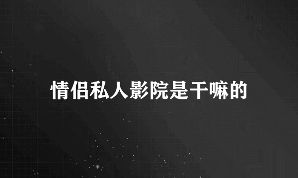 情侣私人影院是干嘛的
