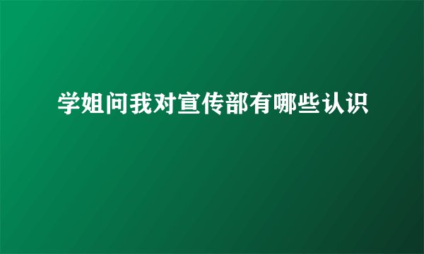 学姐问我对宣传部有哪些认识