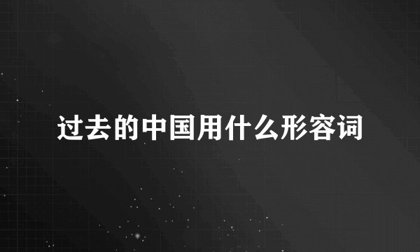 过去的中国用什么形容词