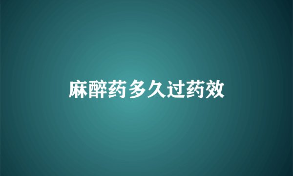麻醉药多久过药效
