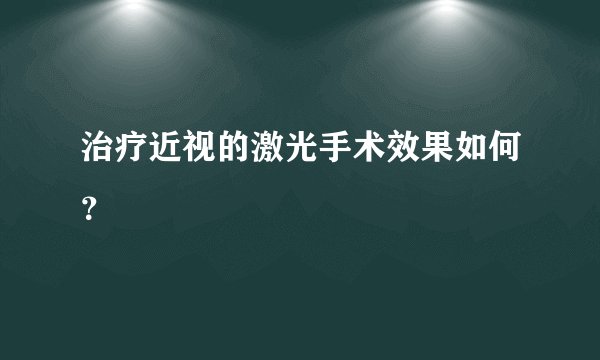 治疗近视的激光手术效果如何?