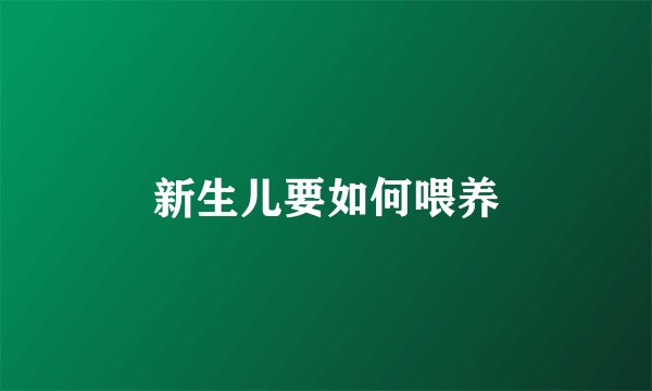 新生儿要如何喂养