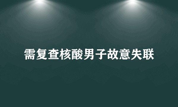 需复查核酸男子故意失联