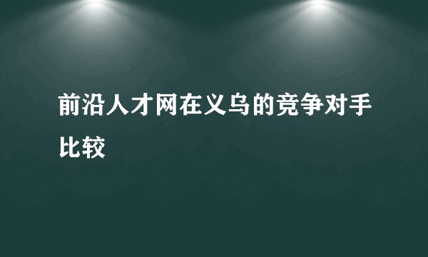 前沿人才网在义乌的竞争对手比较