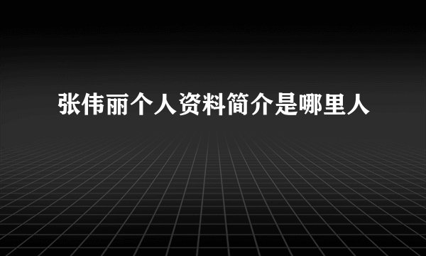 张伟丽个人资料简介是哪里人