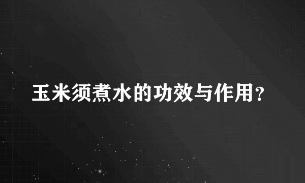 玉米须煮水的功效与作用？