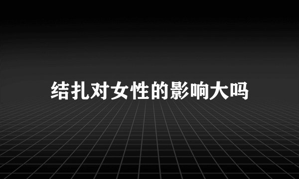 结扎对女性的影响大吗