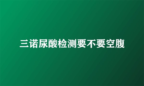 三诺尿酸检测要不要空腹