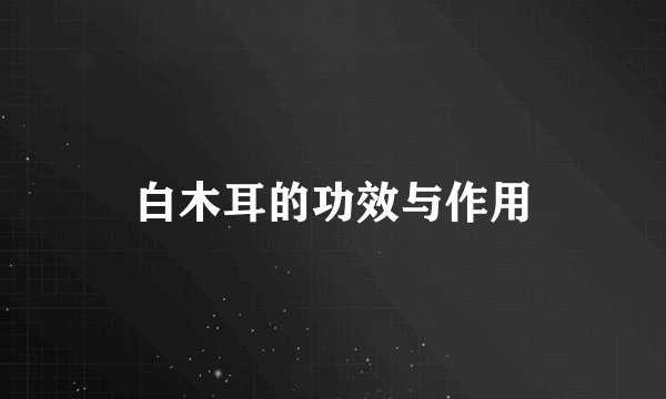 白木耳的功效与作用