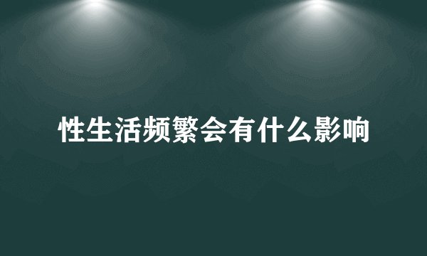 性生活频繁会有什么影响
