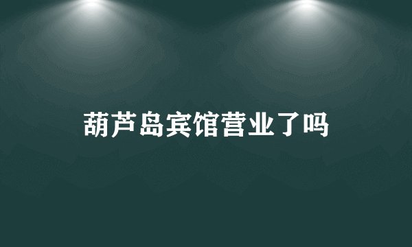 葫芦岛宾馆营业了吗