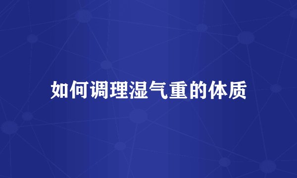 如何调理湿气重的体质