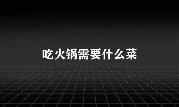 吃火锅需要什么菜