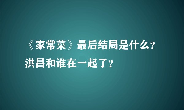 《家常菜》最后结局是什么？洪昌和谁在一起了？