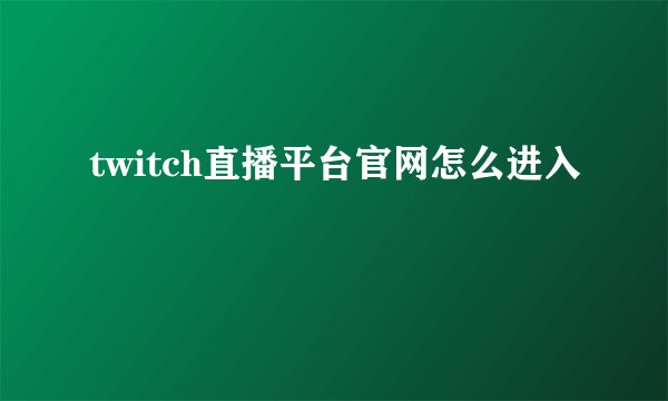 twitch直播平台官网怎么进入