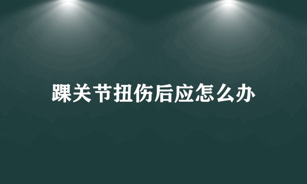 踝关节扭伤后应怎么办