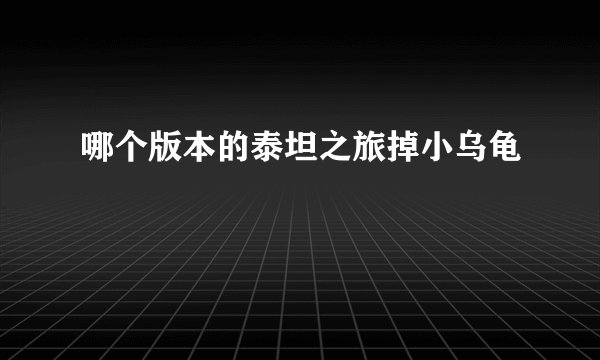 哪个版本的泰坦之旅掉小乌龟