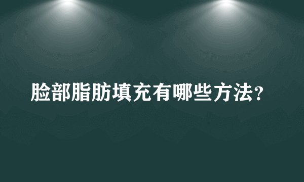 脸部脂肪填充有哪些方法？