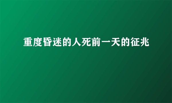 重度昏迷的人死前一天的征兆