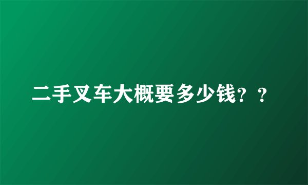 二手叉车大概要多少钱??
