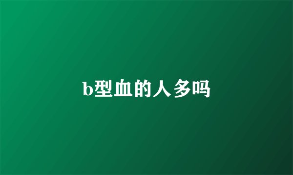 b型血的人多吗