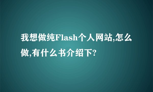 我想做纯Flash个人网站,怎么做,有什么书介绍下?