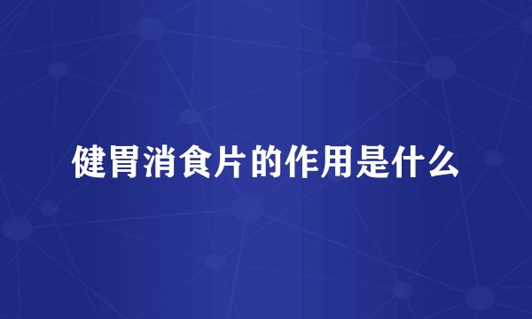 健胃消食片的作用是什么