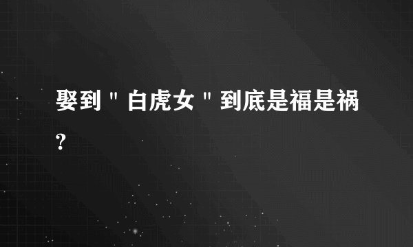 娶到＂白虎女＂到底是福是祸?