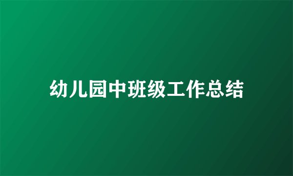 幼儿园中班级工作总结