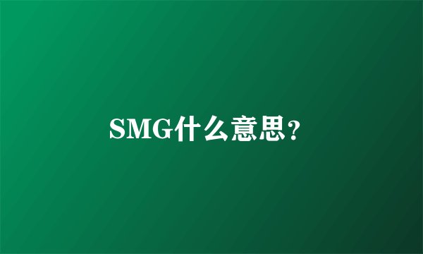 SMG什么意思？