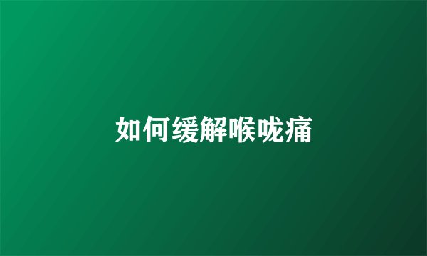 如何缓解喉咙痛