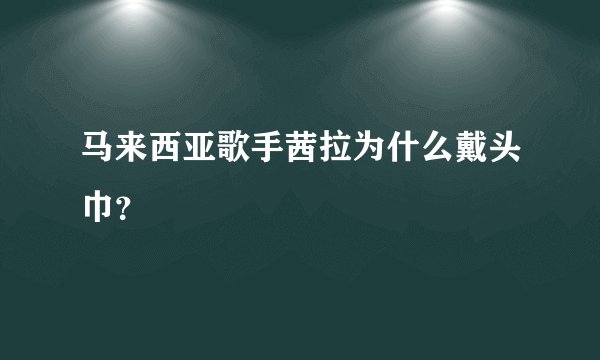 马来西亚歌手茜拉为什么戴头巾？