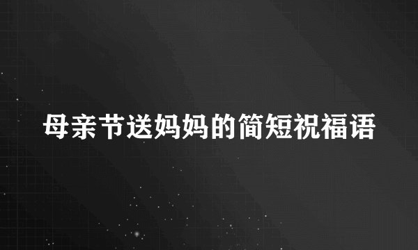 母亲节送妈妈的简短祝福语