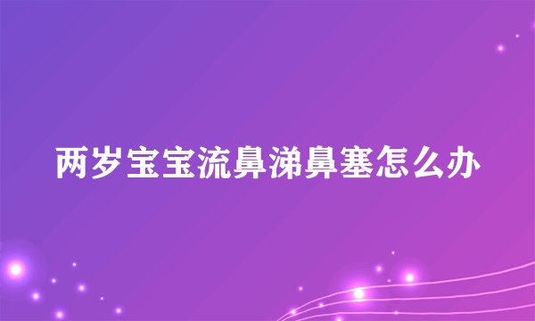 两岁宝宝流鼻涕鼻塞怎么办