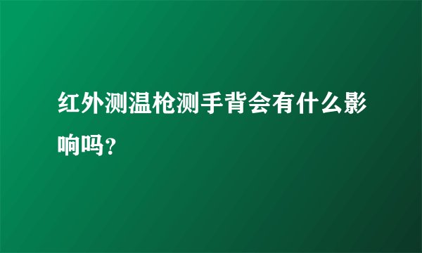 红外测温枪测手背会有什么影响吗？