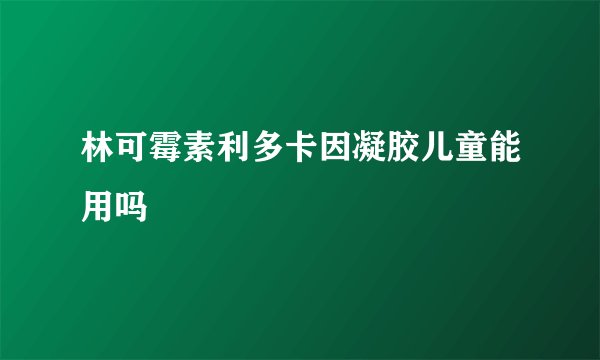 林可霉素利多卡因凝胶儿童能用吗