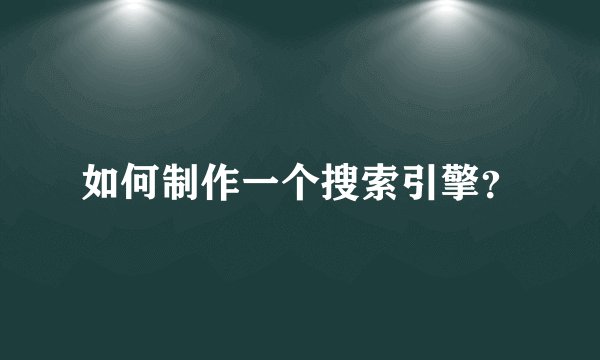 如何制作一个搜索引擎？