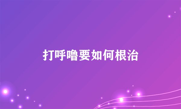 打呼噜要如何根治