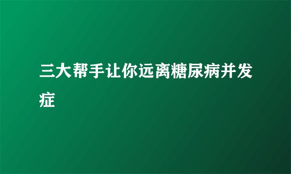三大帮手让你远离糖尿病并发症