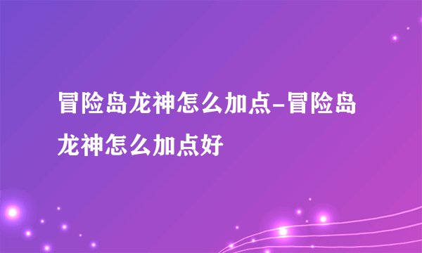 冒险岛龙神怎么加点-冒险岛龙神怎么加点好